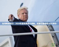 臺灣網(wǎng)游排行：2024年最熱網(wǎng)游大揭秘，玩家們最愛的10大游戲！