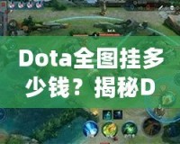 Dota全圖掛多少錢？揭秘Dota2全圖外掛的價(jià)格與背后真相