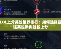 LOL上分英雄推薦排行：如何選擇最強(qiáng)英雄助你輕松上分