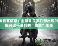 《刺客信條：血緣》是第幾部出現(xiàn)的？揭開這一系列的“血脈”傳奇