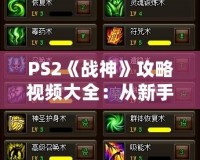 PS2《戰(zhàn)神》攻略視頻大全：從新手到大神的終極秘籍