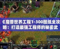 《魔獸世界工程1-300圖紙全攻略：打造最強(qiáng)工程師的秘密武器》