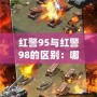 紅警95與紅警98的區(qū)別：哪款才是策略游戲的巔峰之作？