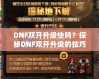 DNF雙開升級(jí)快嗎？探秘DNF雙開升級(jí)的技巧與優(yōu)勢(shì)