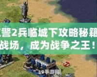 《紅警2兵臨城下攻略秘籍：制霸戰(zhàn)場，成為戰(zhàn)爭之王！》