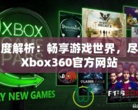 深度解析：暢享游戲世界，盡在Xbox360官方網(wǎng)站