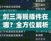 劍三海鰻插件在哪？全方位解析與下載指南