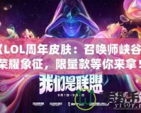 《LOL周年皮膚：召喚師峽谷中的榮耀象征，限量款等你來拿！》