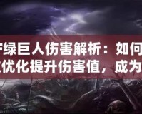 CF綠巨人傷害解析：如何通過優(yōu)化提升傷害值，成為戰(zhàn)場主宰！