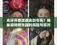 光環(huán)開修改器會封號嗎？揭秘游戲修改器的風險與應(yīng)對策略