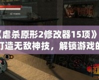 《虐殺原形2修改器15項(xiàng)》—打造無(wú)敵神技，解鎖游戲的無(wú)限可能！