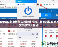 2020qq瀏覽器怎么領(lǐng)游戲禮包？快速領(lǐng)取攻略與實用技巧大揭秘！