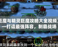 《巨魔與精靈巨魔攻略大全視頻》——打造最強(qiáng)陣容，制霸戰(zhàn)場