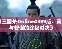 《三國殺Online4399版：策略與智謀的終極對決》