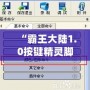 “霸王大陸1.0按鍵精靈腳本：解鎖全新游戲體驗(yàn)，輕松超越對手！”