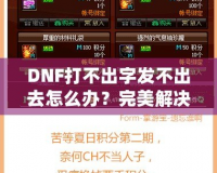 DNF打不出字發(fā)不出去怎么辦？完美解決方案助你輕松暢聊！