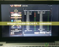 如何在Win10中調(diào)整CF窗口化尺寸，讓你暢玩無(wú)憂！