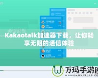 Kakaotalk加速器下載，讓你暢享無阻的通信體驗