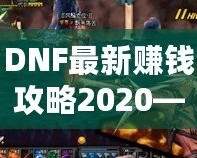 DNF最新賺錢攻略2020——輕松賺取高額金幣和裝備的方法