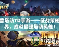 魔獸塔防TD手游——征戰(zhàn)策略世界，成就最強塔防英雄！