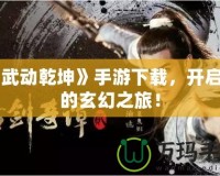 《武動乾坤》手游下載，開啟你的玄幻之旅！