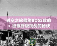 時空之輪最終BOSS攻略：征服終極挑戰(zhàn)的秘訣