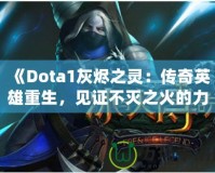 《Dota1灰燼之靈：傳奇英雄重生，見證不滅之火的力量！》