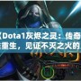 《Dota1灰燼之靈：傳奇英雄重生，見證不滅之火的力量！》