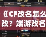 《CF改名怎么改？端游改名全攻略，快速搞定個性昵稱！》