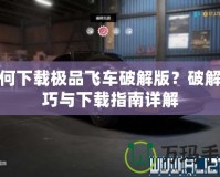 如何下載極品飛車破解版？破解技巧與下載指南詳解