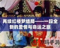 再續(xù)紅樓夢(mèng)結(jié)局——一段全新的愛(ài)情與命運(yùn)之旅