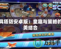 玩具塔防安卓版：童趣與策略的完美結合