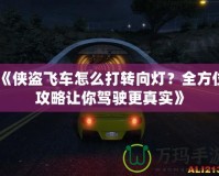 《俠盜飛車怎么打轉(zhuǎn)向燈？全方位攻略讓你駕駛更真實》