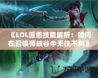 《LOL薇恩技能解析：如何在召喚師峽谷中無往不利》