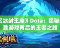 《冰封王座》Dota：揭秘這款游戲背后的王者之路