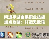 問道手游金系職業(yè)技能加點攻略：打造無敵輸出，掌控全場！