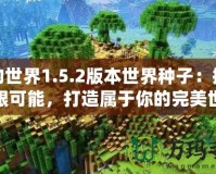 我的世界1.5.2版本世界種子：探索無限可能，打造屬于你的完美世界