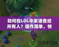 如何在LOL中發(fā)語音給所有人？操作簡單，快速上手！