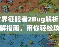 世界征服者2Bug解析與破解指南，帶你輕松攻克難關(guān)！