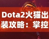 Dota2火貓出裝攻略：掌控戰(zhàn)場(chǎng)的致命利刃