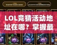 LOL競(jìng)猜活動(dòng)地址在哪？掌握最新活動(dòng)信息，贏取豐厚獎(jiǎng)勵(lì)！