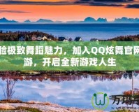 體驗極致舞蹈魅力，加入QQ炫舞官網(wǎng)端游，開啟全新游戲人生