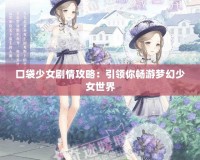 口袋少女劇情攻略：引領(lǐng)你暢游夢幻少女世界