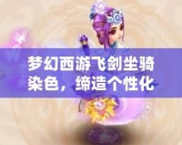 夢(mèng)幻西游飛劍坐騎染色，締造個(gè)性化戰(zhàn)斗體驗(yàn)