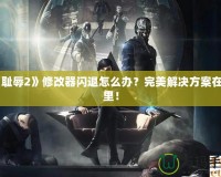 《恥辱2》修改器閃退怎么辦？完美解決方案在這里！