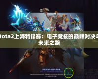 Dota2上海特錦賽：電子競(jìng)技的巔峰對(duì)決與未來(lái)之路