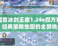 魔獸冰封王座1.24e四方陣：經(jīng)典策略地圖的全新挑戰(zhàn)！