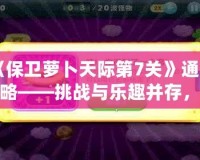 《保衛(wèi)蘿卜天際第7關(guān)》通關(guān)攻略——挑戰(zhàn)與樂趣并存，輕松打敗敵人！