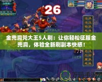 金兜洞兕大王5人刷：讓你輕松征服金兜洞，體驗(yàn)全新刷副本快感！