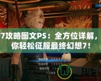 FF7攻略圖文PS：全方位詳解，助你輕松征服最終幻想7！